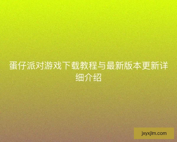 蛋仔派对游戏下载教程与最新版本更新详细介绍
