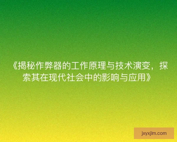 《揭秘作弊器的工作原理与技术演变，探索其在现代社会中的影响与应用》