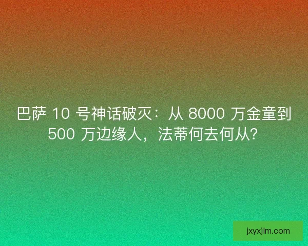 巴萨 10 号神话破灭：从 8000 万金童到 500 万边缘人，法蒂何去何从？
