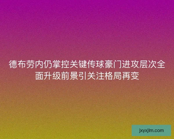 德布劳内仍掌控关键传球豪门进攻层次全面升级前景引关注格局再变