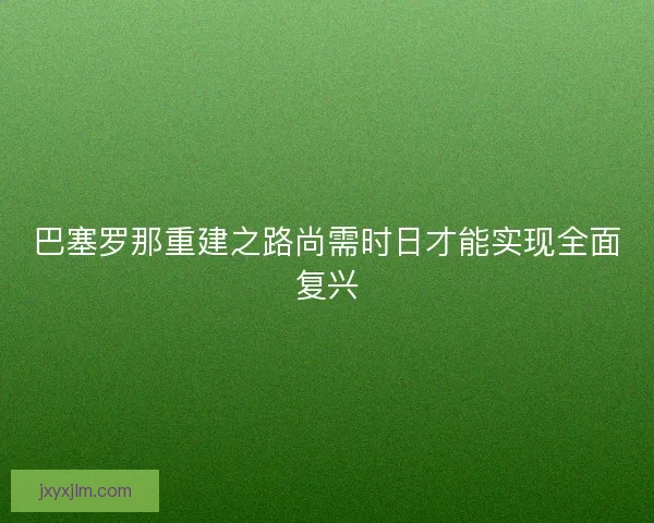 巴塞罗那重建之路尚需时日才能实现全面复兴